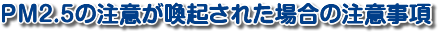 PM2.5の注意が喚起された場合の注意事項